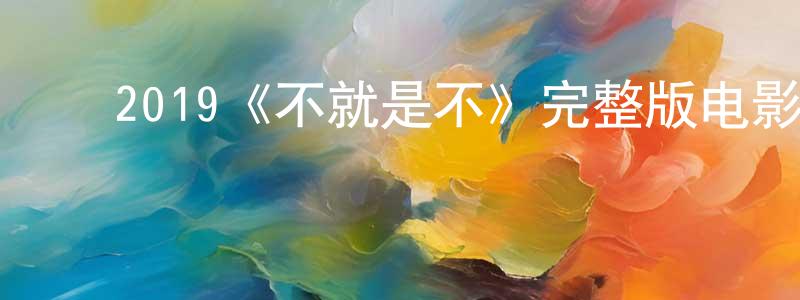 曹保刚发布2019《不就是不》完整版电影/在线观看/百度云-美剧天堂